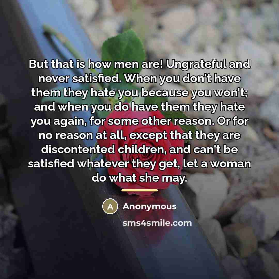 “But that is how men are! Ungrateful and never satisfied.…” quote by Anonymous