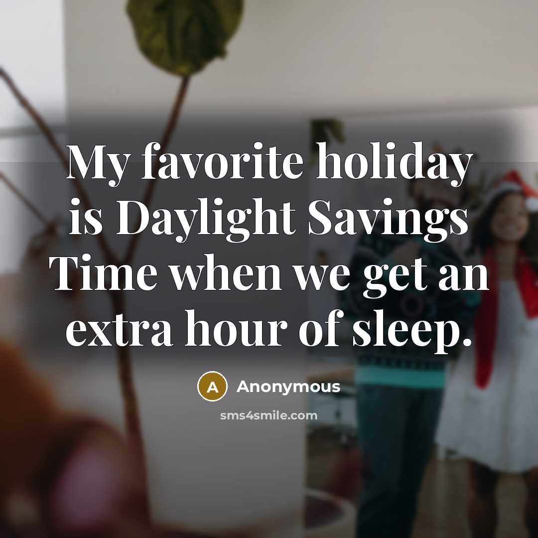 “My favorite holiday is Daylight Savings Time when we get an extra hour of sleep.” quote by Anonymous