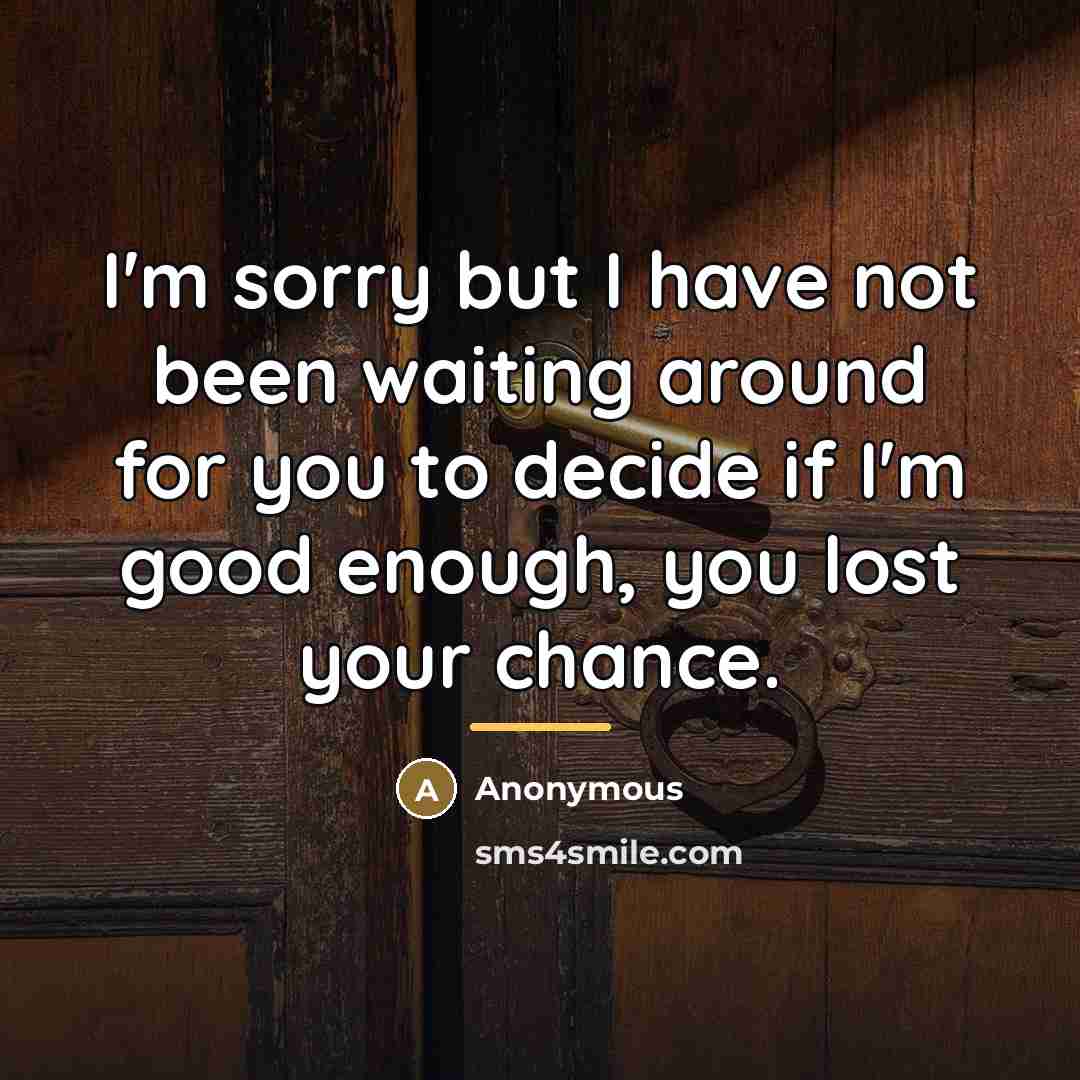 “I'm sorry but I have not been waiting around for…” quote by Anonymous