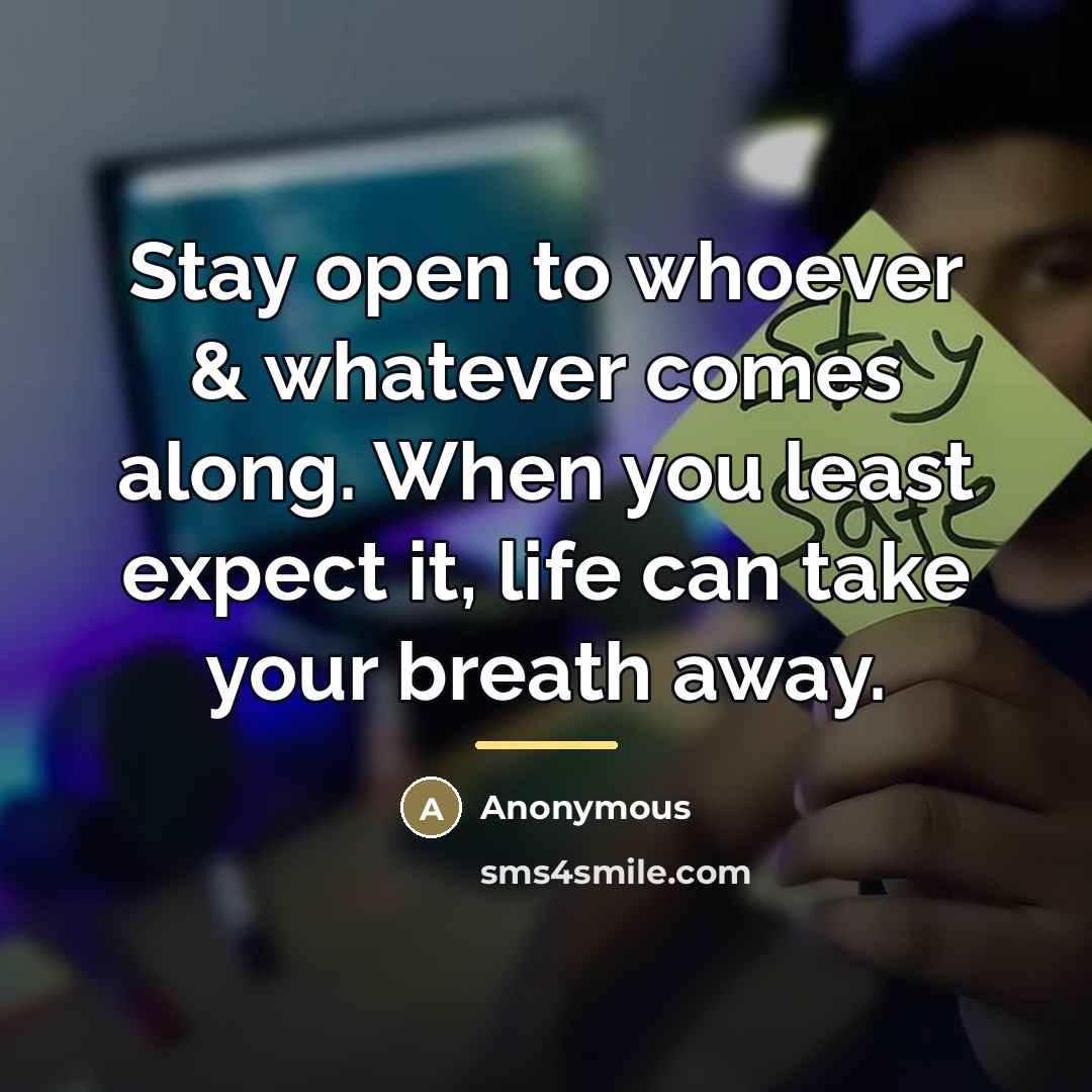 “Stay open to whoever & whatever comes along. When you…” quote by Anonymous