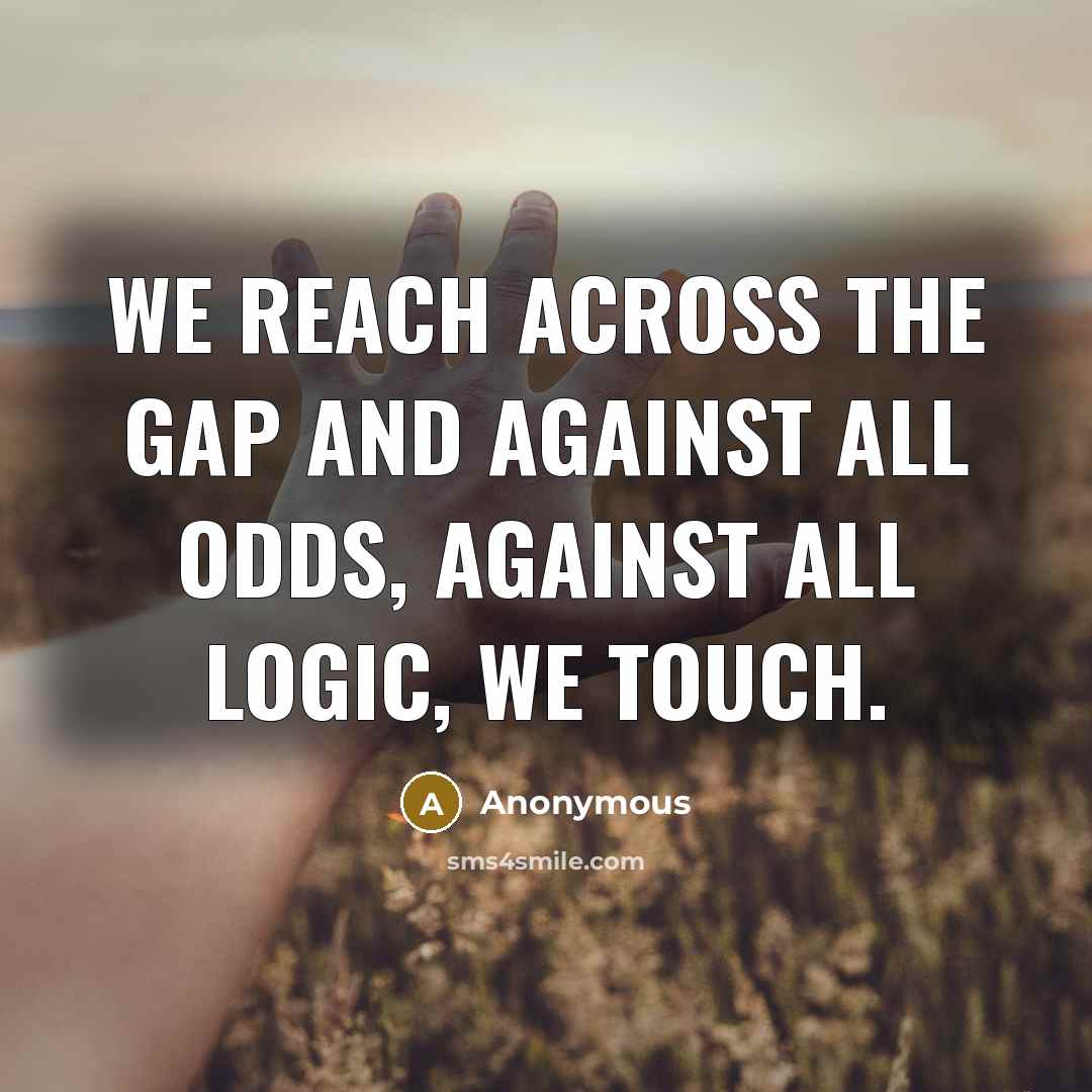 “We reach across the gap and against all odds, against all logic, we touch.” quote by Anonymous