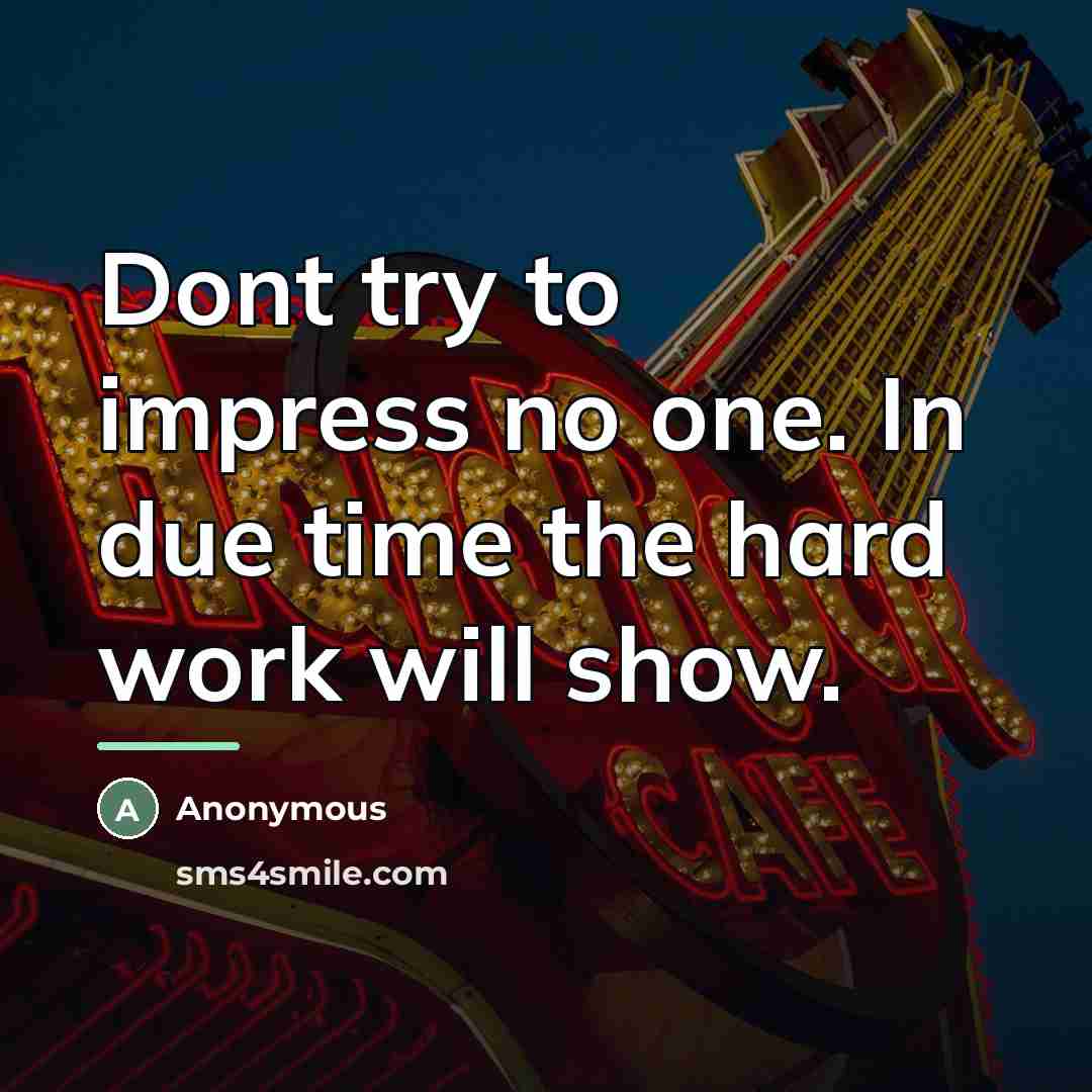 “Dont try to impress no one. In due time the…” quote by Anonymous