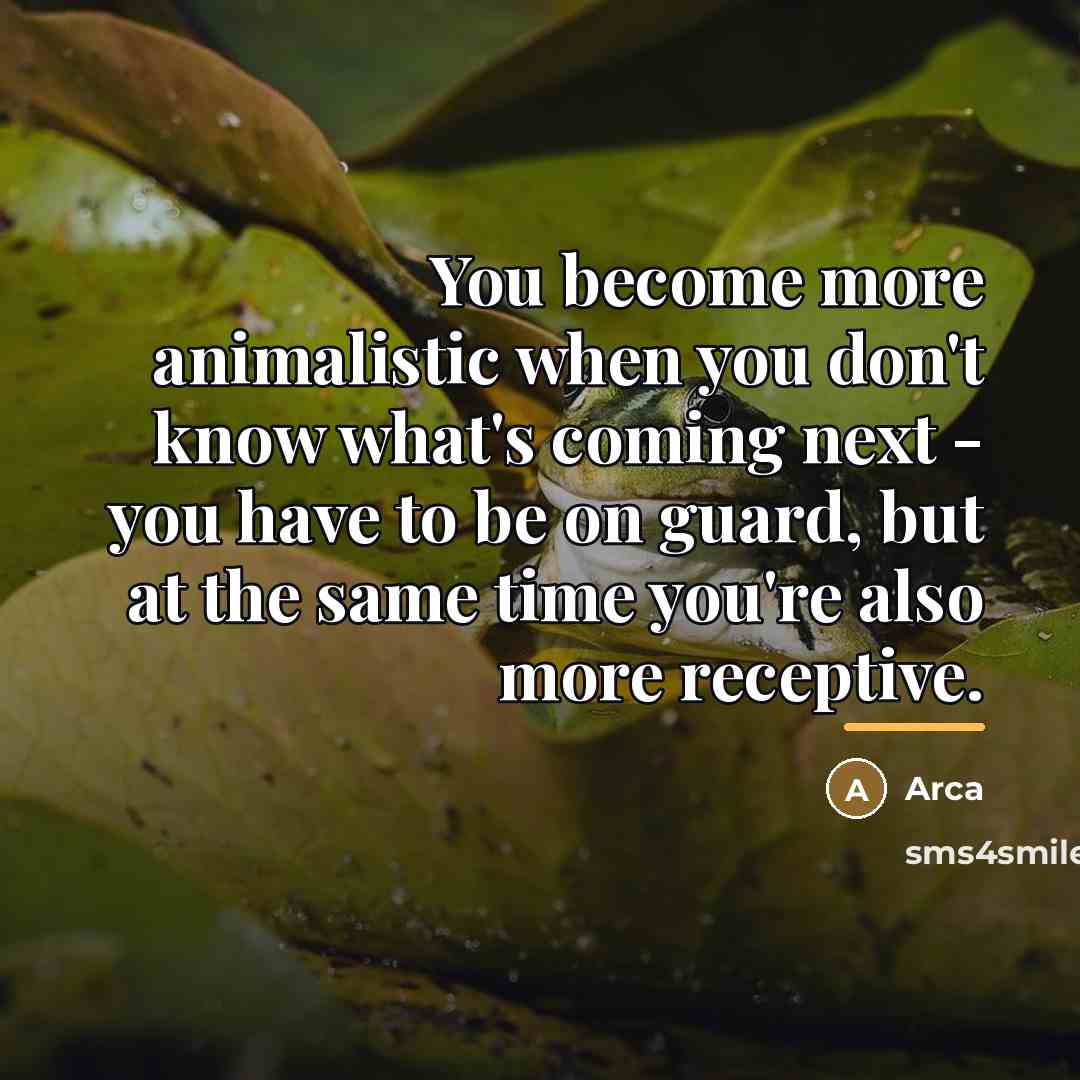 “You become more animalistic when you don't know what's coming…” quote by Arca