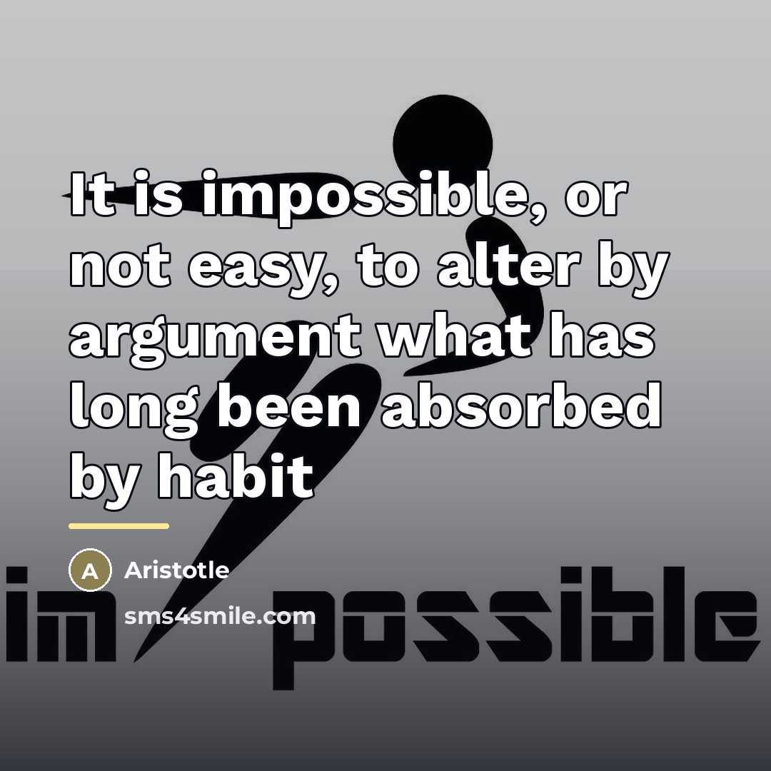 “It is impossible, or not easy, to alter by argument…” quote by Aristotle