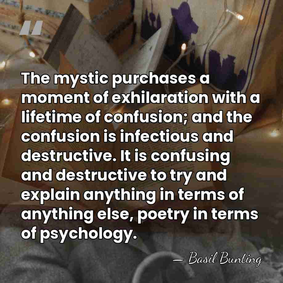The mystic purchases a moment of exhilaration with a lifetime of confusion;&hellip; - Basil Bunting