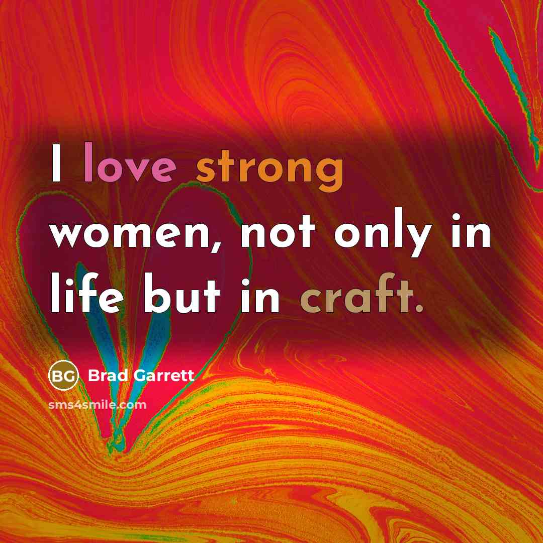 “I love strong women, not only in life but in craft.” quote by Brad Garrett