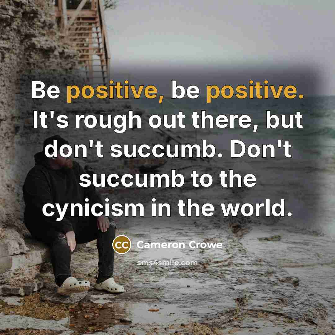 “Be positive, be positive. It's rough out there, but don't…” quote by Cameron Crowe