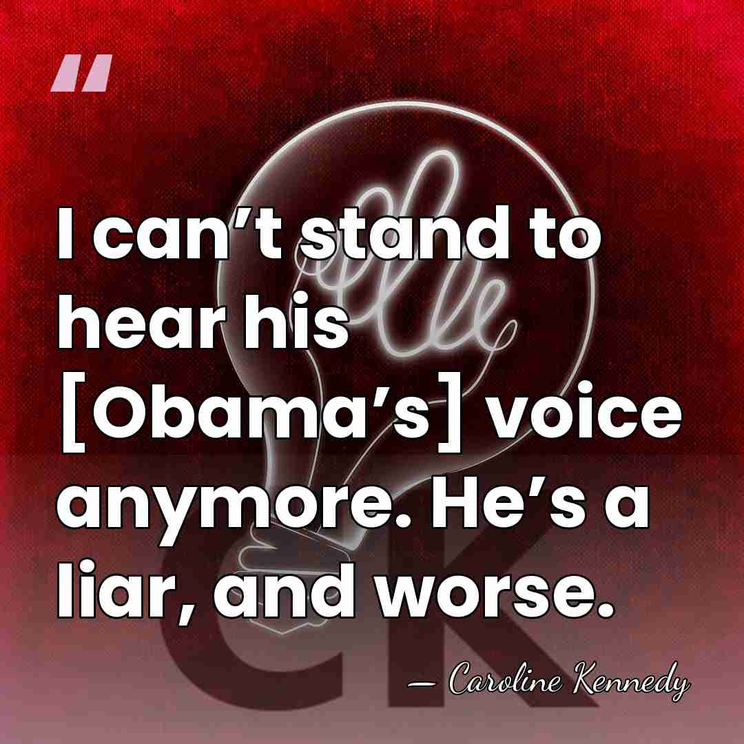 I can’t stand to hear his [Obama’s] voice anymore. He’s a liar,&hellip; - Caroline Kennedy