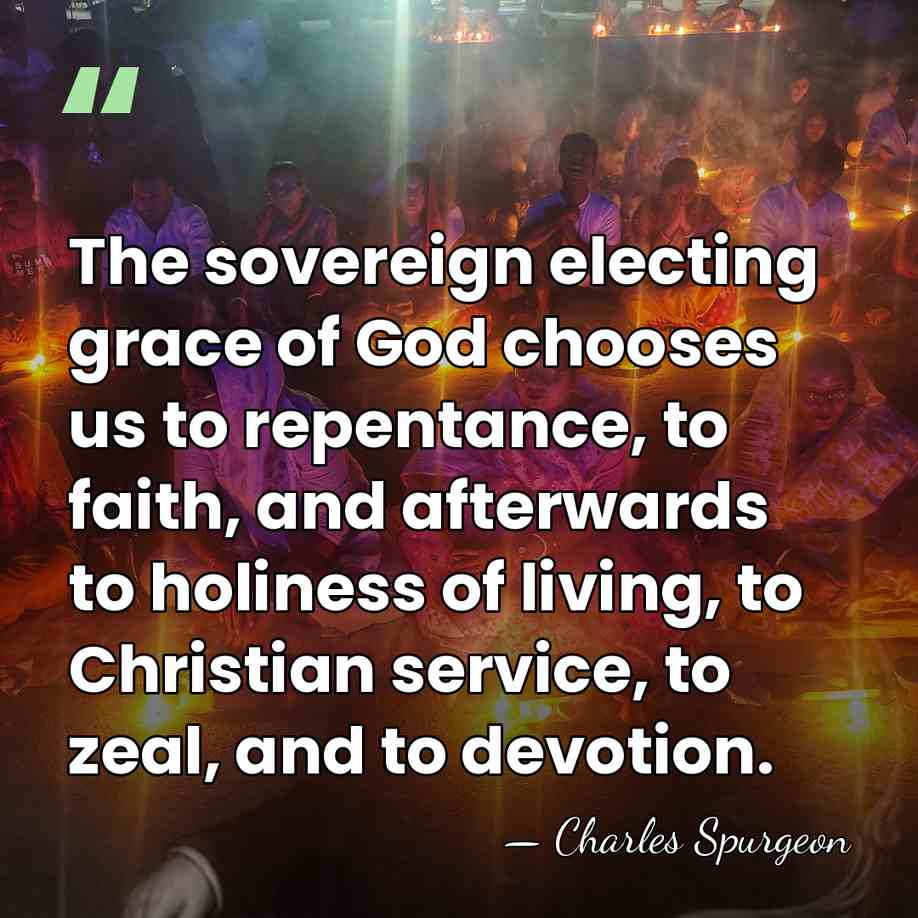 The sovereign electing grace of God chooses us to repentance, to faith,&hellip; - Charles Spurgeon