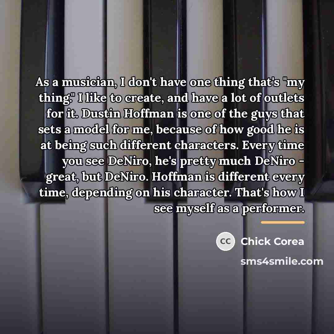 “As a musician, I don't have one thing that's "my…” quote by Chick Corea