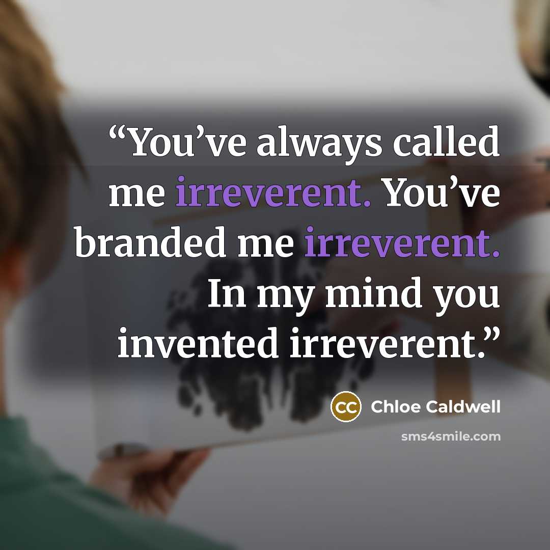 “You’ve always called me irreverent. You’ve branded me irreverent. In my mind you invented irreverent.” quote by Chloe Caldwell