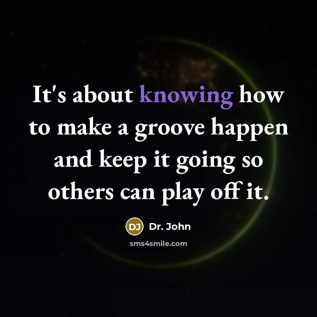 “It's about knowing how to make a groove happen and keep it going so others can play off it.” quote by Dr. John