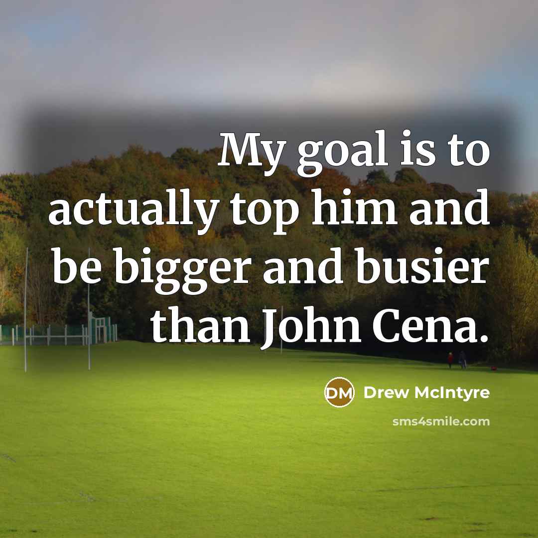 “My goal is to actually top him and be bigger…” quote by Drew McIntyre