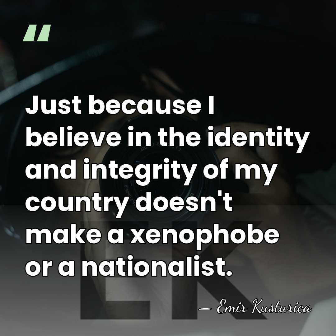 Just because I believe in the identity and integrity of my country&hellip; - Emir Kusturica