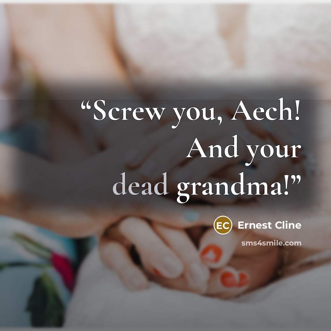 “Screw you, Aech! And your dead grandma!” quote by Ernest Cline
