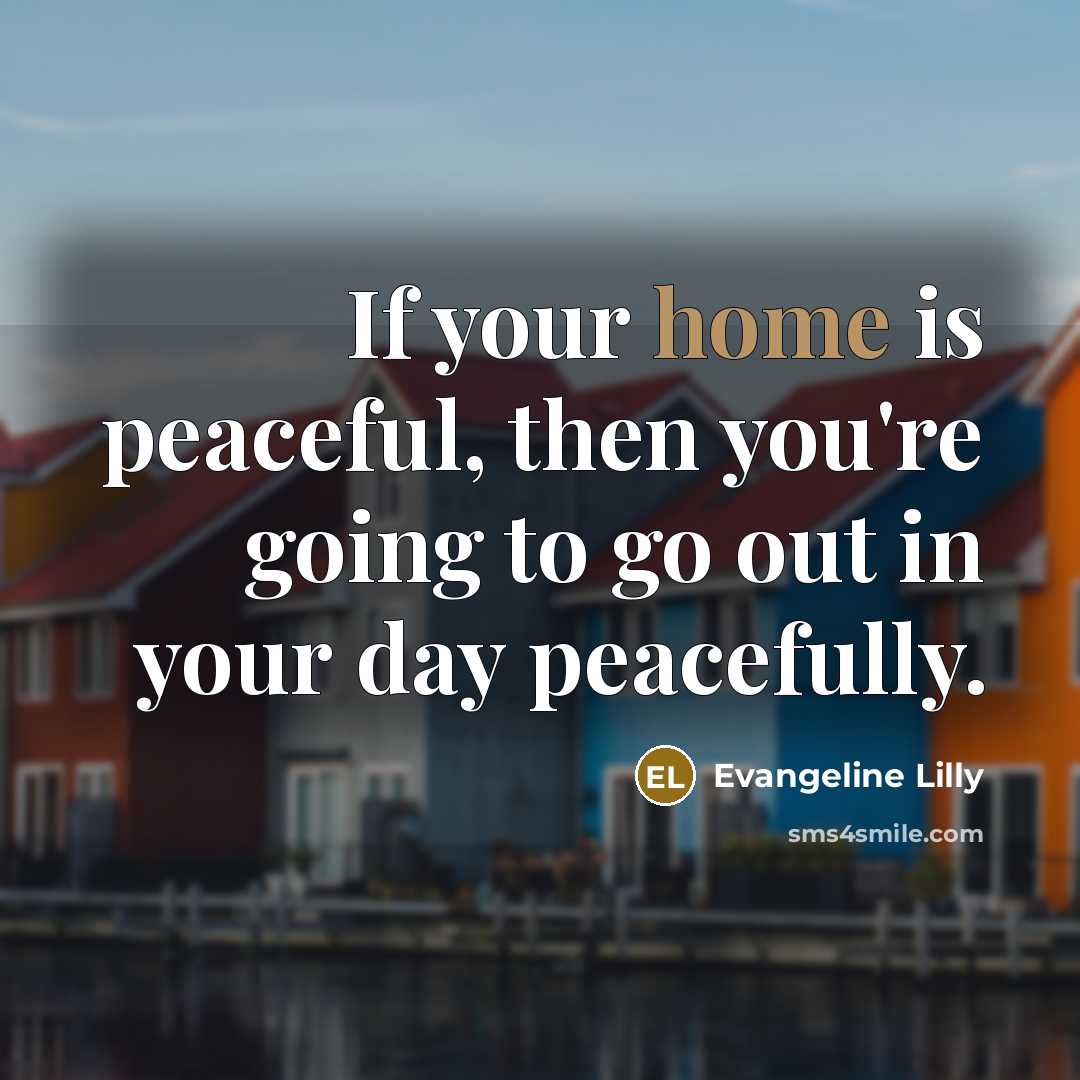 “If your home is peaceful, then you're going to go…” quote by Evangeline Lilly