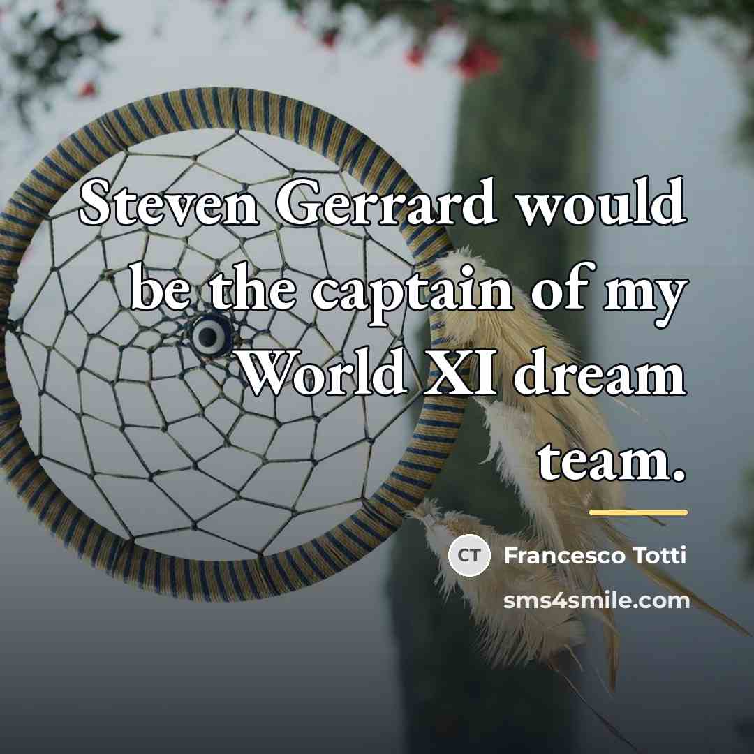 “Steven Gerrard would be the captain of my World XI…” quote by Francesco Totti
