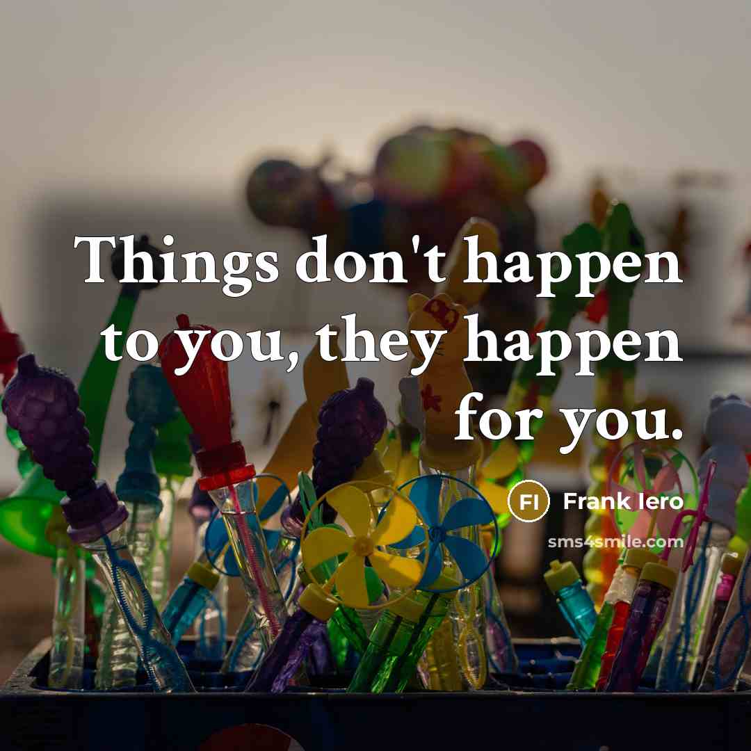 “Things don't happen to you, they happen for you.” quote by Frank Iero