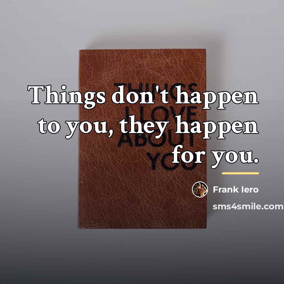 “Things don't happen to you, they happen for you.…” quote by Frank Iero