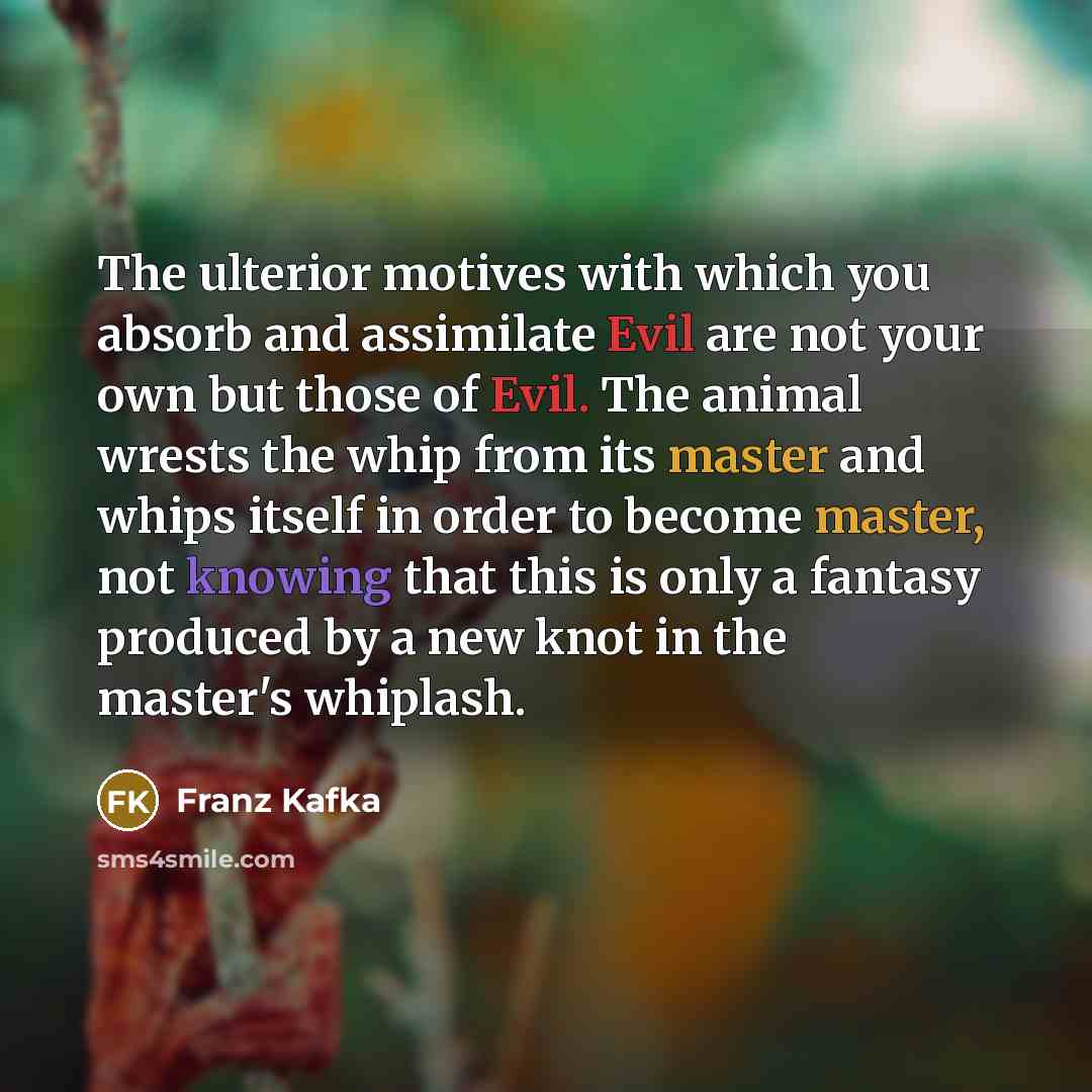 “The ulterior motives with which you absorb and assimilate Evil…” quote by Franz Kafka