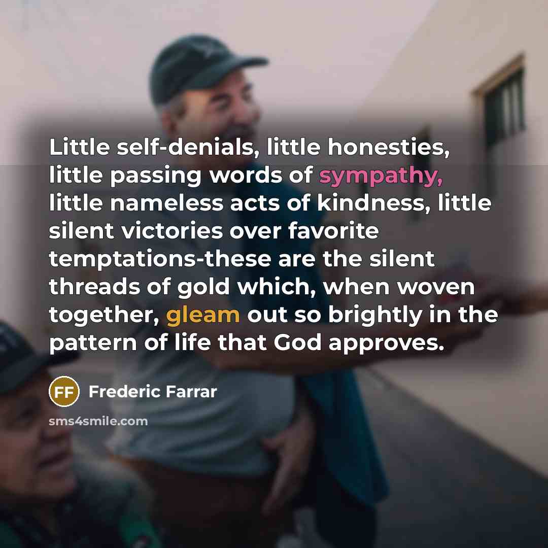 “Little self-denials, little honesties, little passing words of sympathy, little…” quote by Frederic Farrar