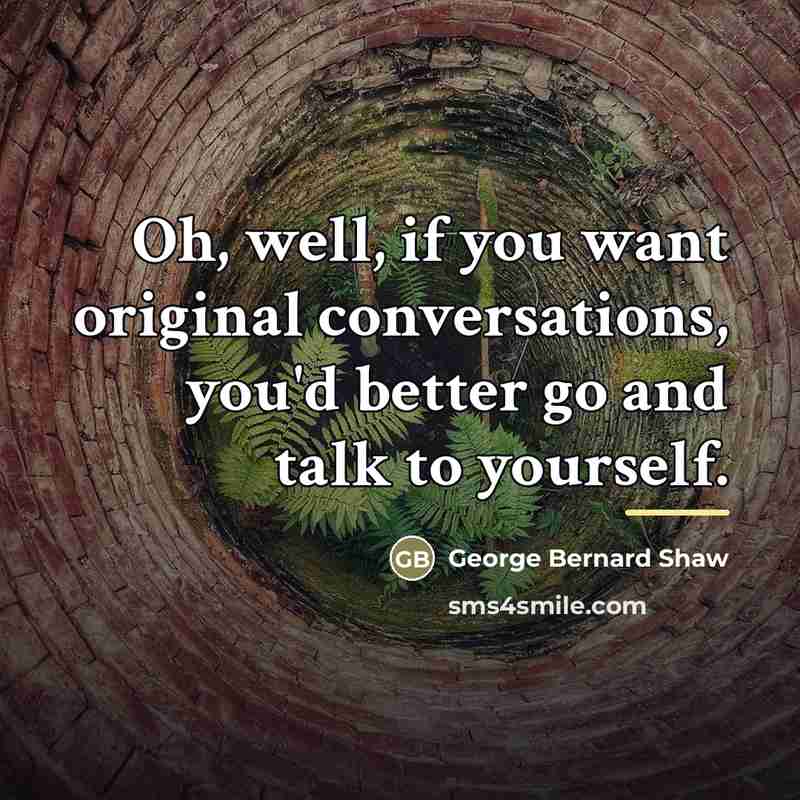 “Oh, well, if you want original conversations, you'd better go…” quote by George Bernard Shaw