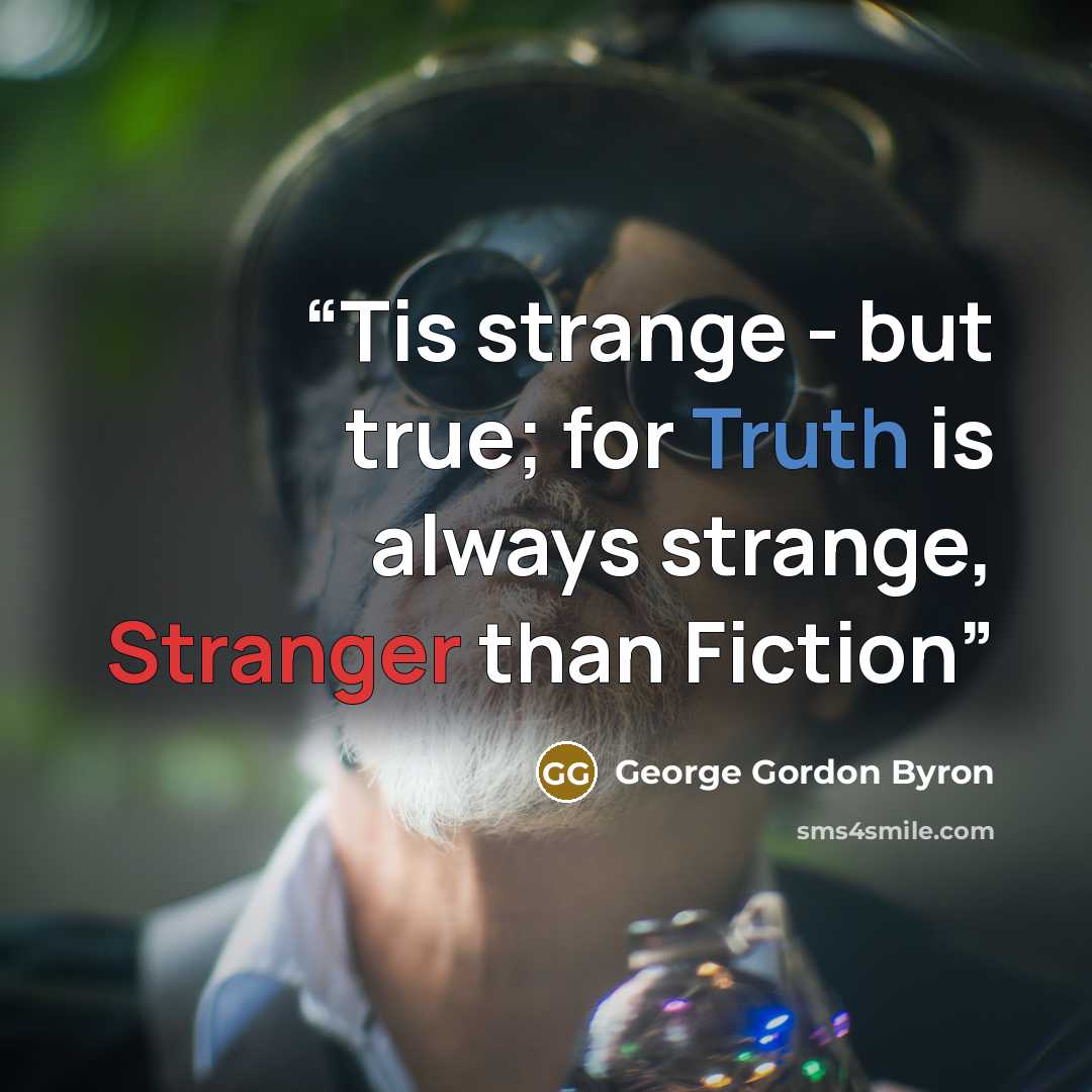 “Tis strange - but true; for Truth is always strange, Stranger than Fiction” quote by George Gordon Byron