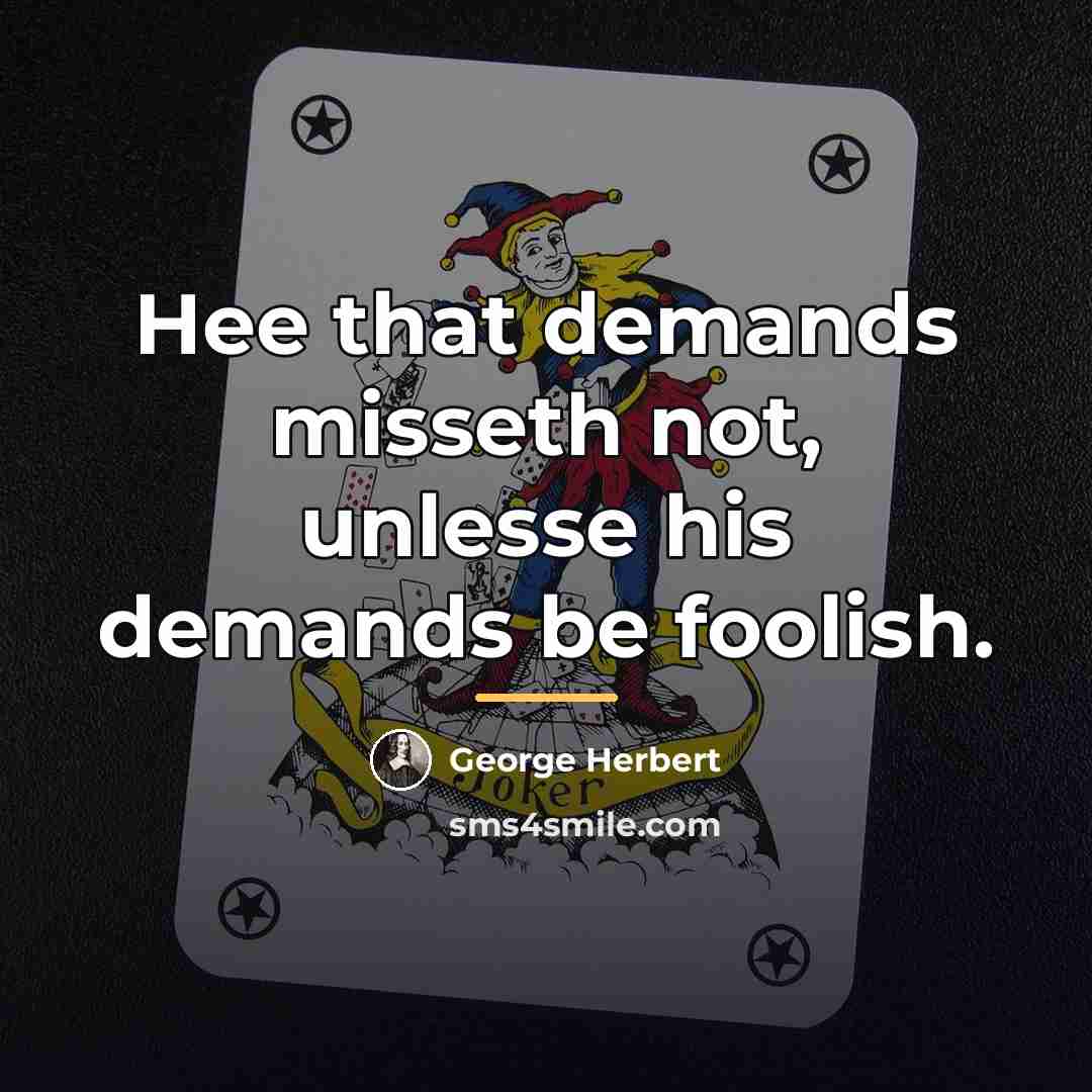 “Hee that demands misseth not, unlesse his demands be foolish.…” quote by George Herbert
