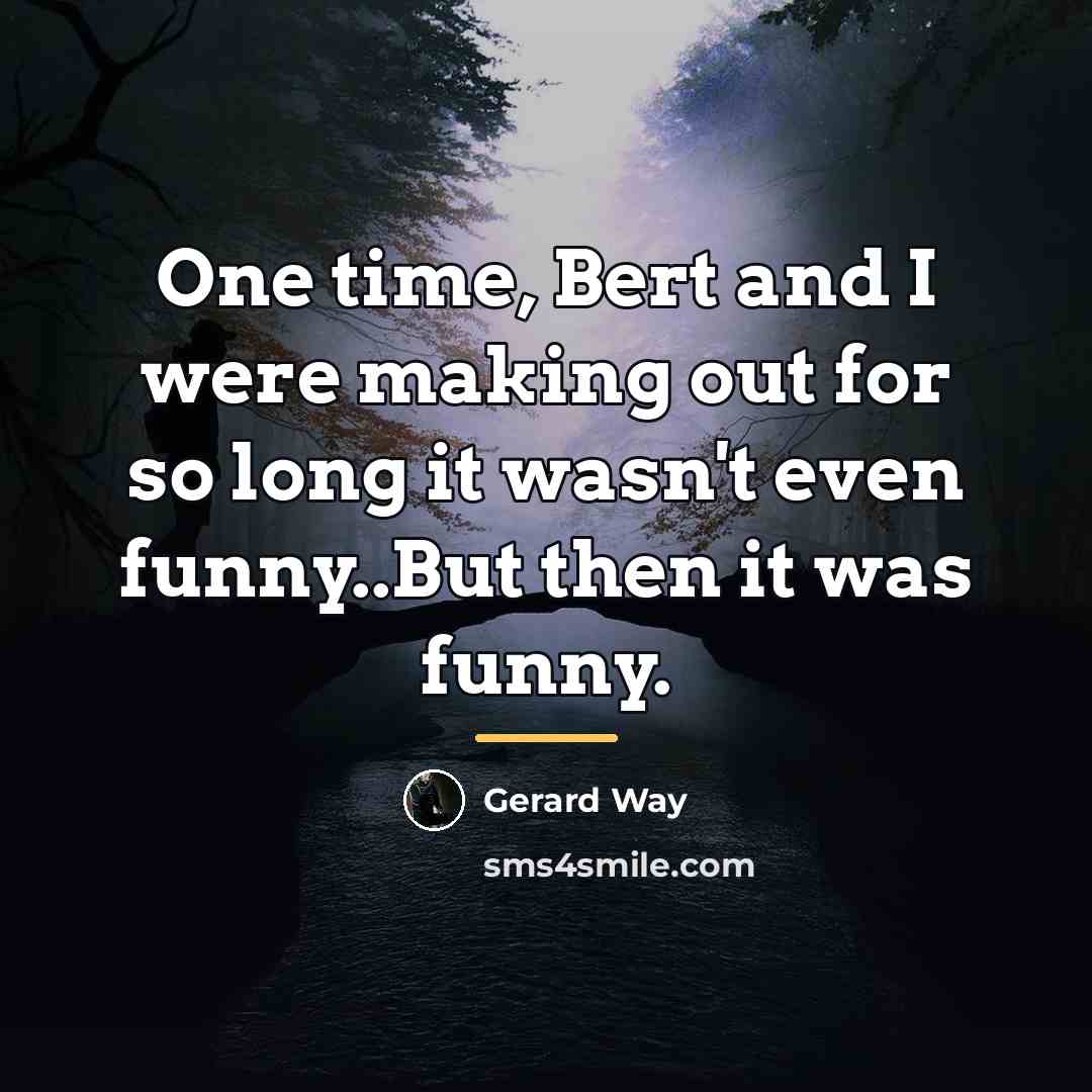 “One time, Bert and I were making out for so…” quote by Gerard Way