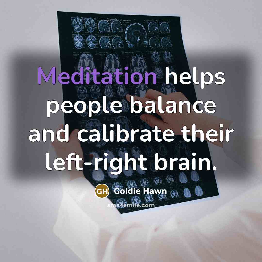 “Meditation helps people balance and calibrate their left-right brain.…” quote by Goldie Hawn