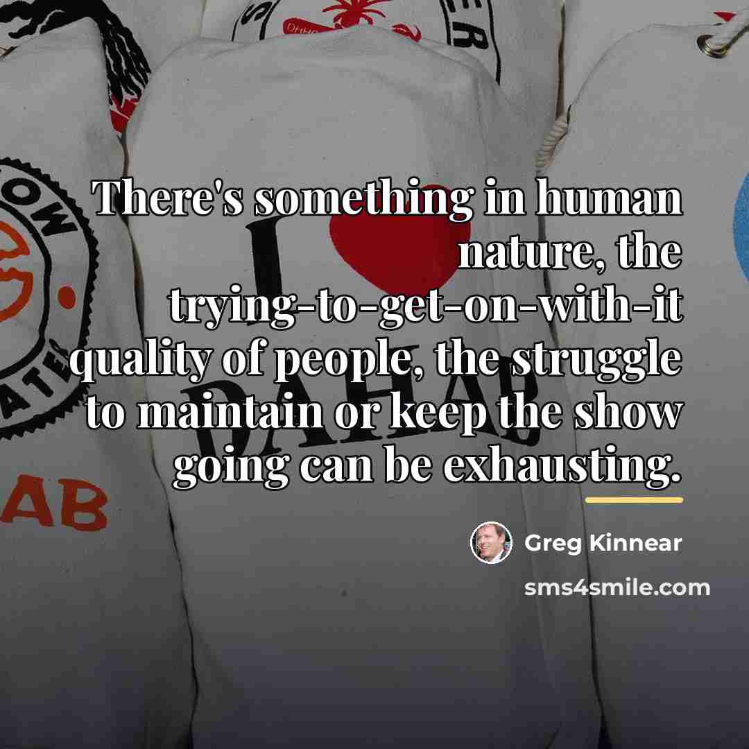 “There's something in human nature, the trying-to-get-on-with-it quality of people,…” quote by Greg Kinnear