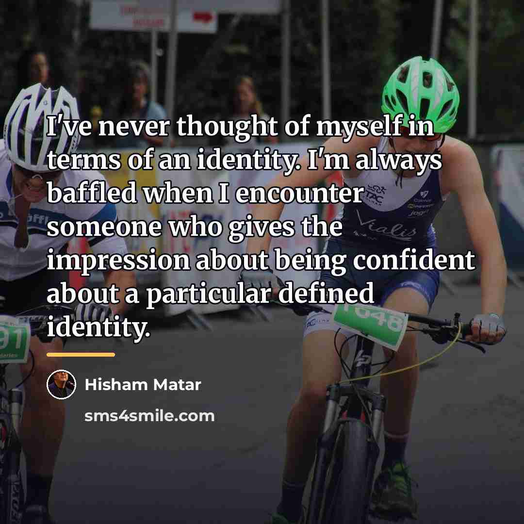 “I've never thought of myself in terms of an identity.…” quote by Hisham Matar