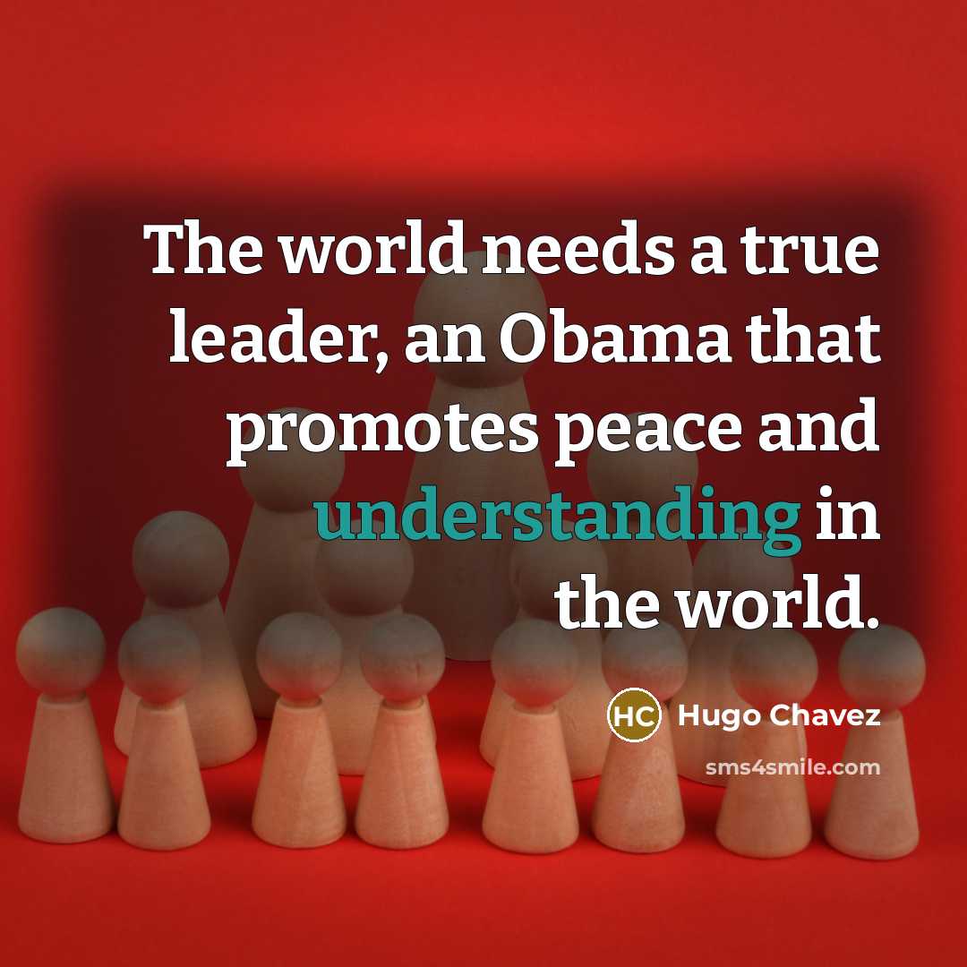 “The world needs a true leader, an Obama that promotes…” quote by Hugo Chavez