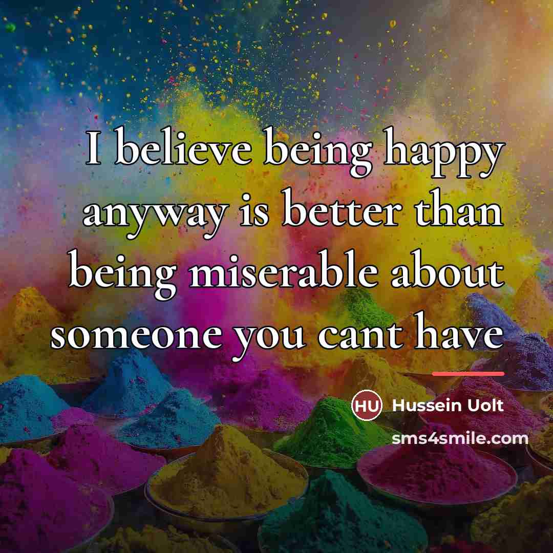 “I believe being happy anyway is better than being miserable…” quote by Hussein Uolt