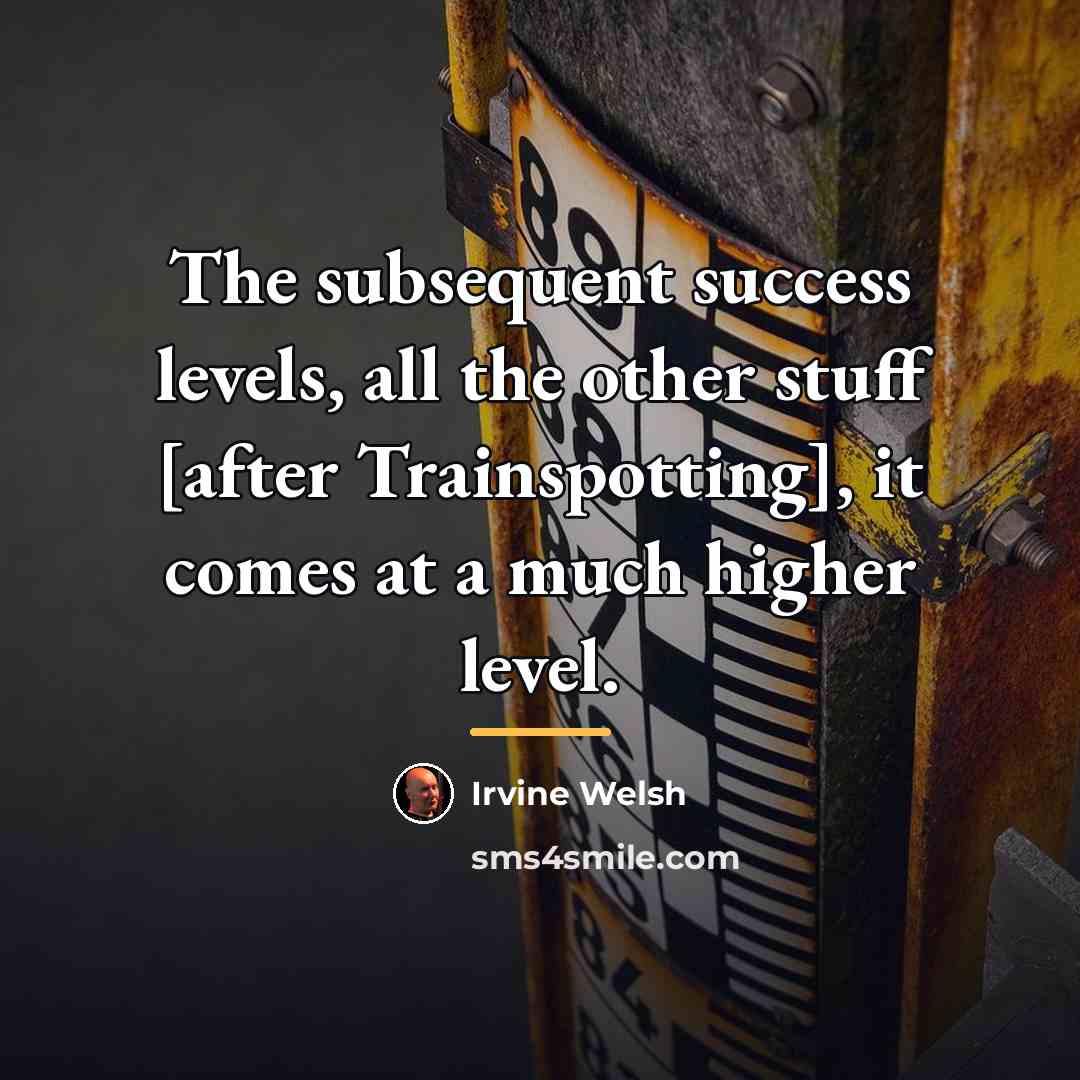 “The subsequent success levels, all the other stuff [after Trainspotting],…” quote by Irvine Welsh
