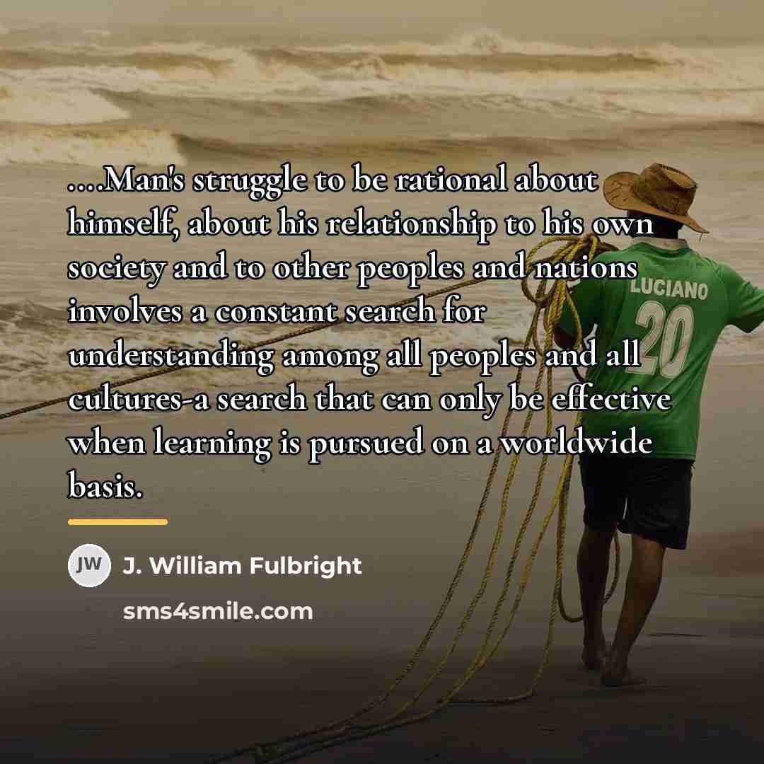 “....Man's struggle to be rational about himself, about his relationship…” quote by J. William Fulbright