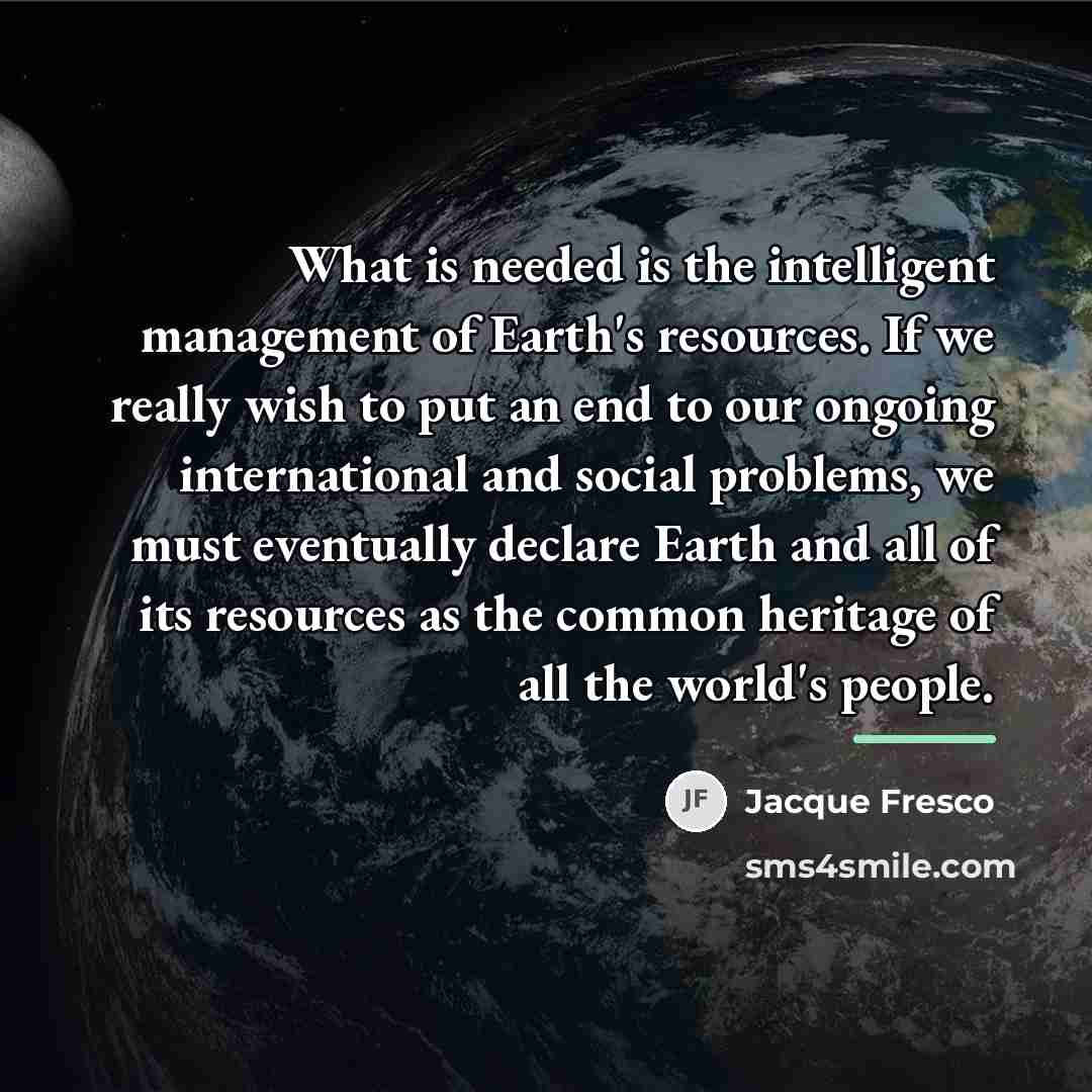 “What is needed is the intelligent management of Earth's resources.…” quote by Jacque Fresco