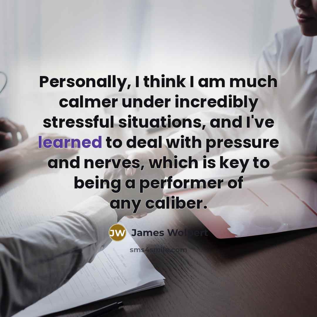 “Personally, I think I am much calmer under incredibly stressful…” quote by James Wolpert