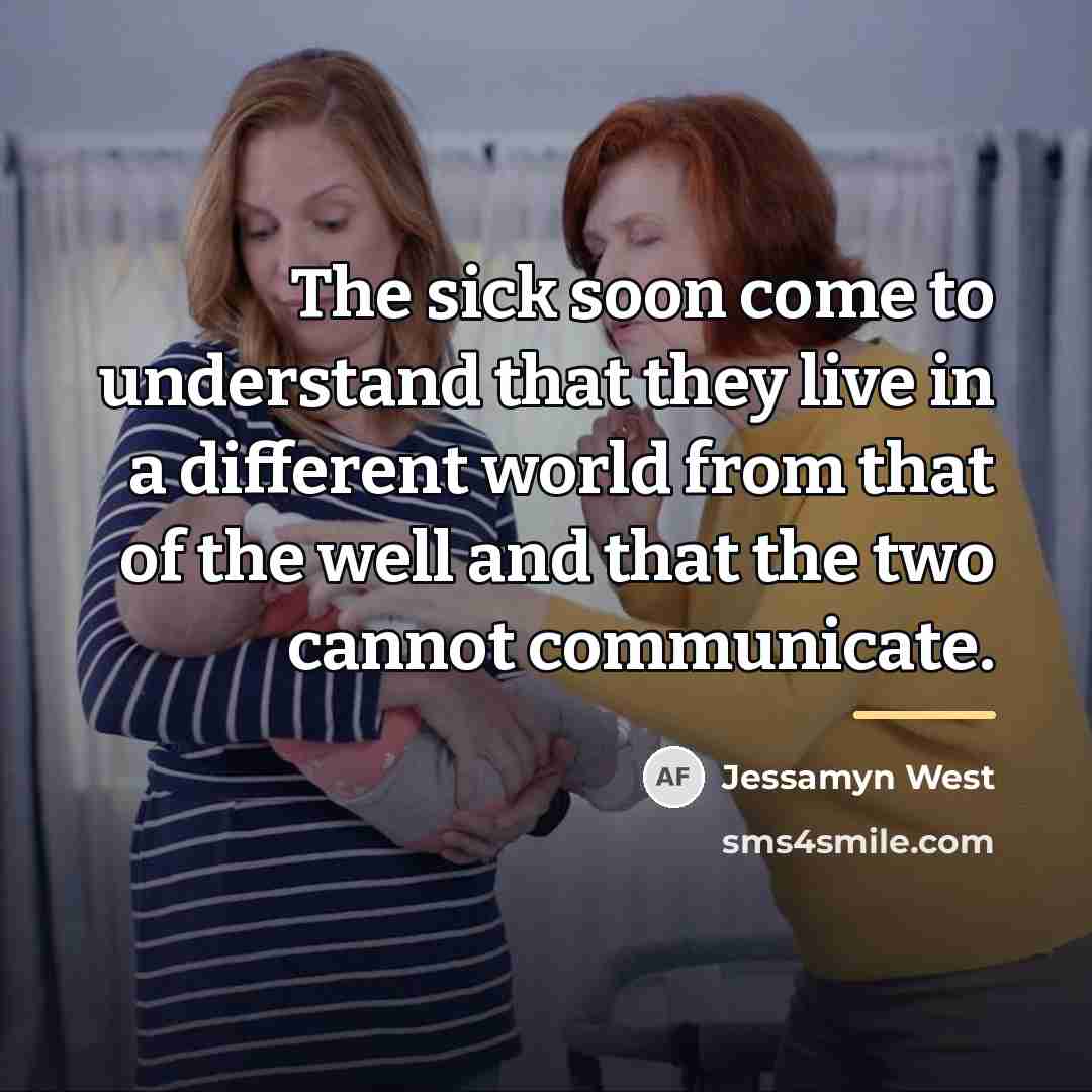 “The sick soon come to understand that they live in…” quote by Jessamyn West