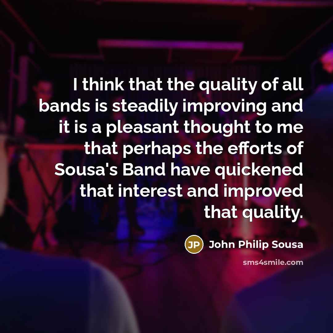 “I think that the quality of all bands is steadily…” quote by John Philip Sousa