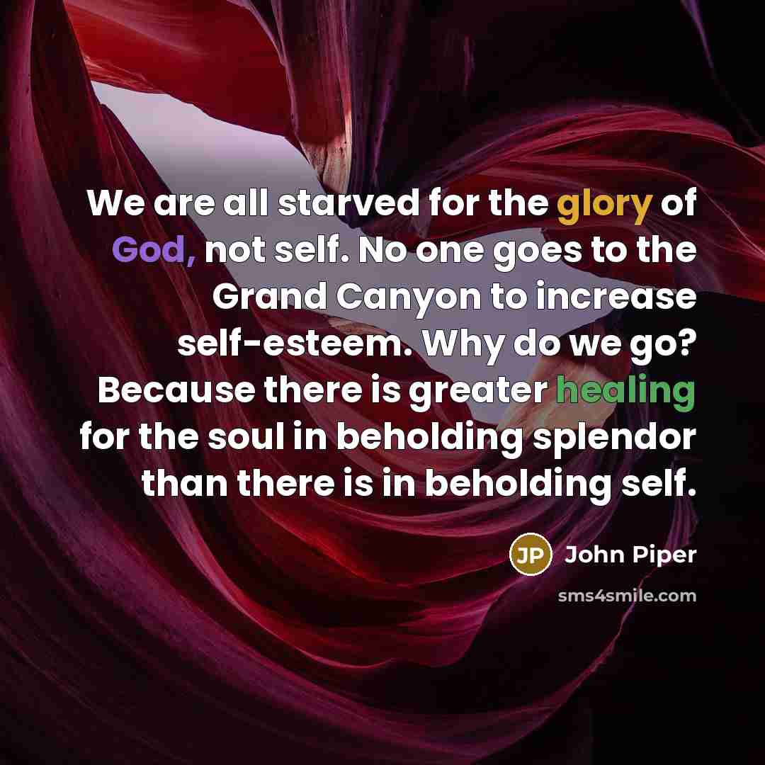 “We are all starved for the glory of God, not…” quote by John Piper