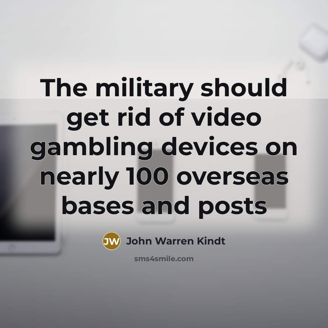 “The military should get rid of video gambling devices on…” quote by John Warren Kindt