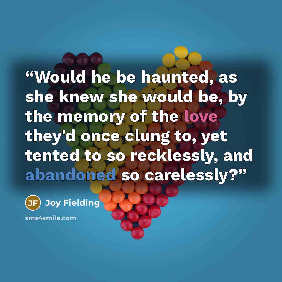 “Would he be haunted, as she knew she would be, by the memory of the love they'd once clung to, yet tented to so recklessly, and abandoned so carelessly?” quote by Joy Fielding