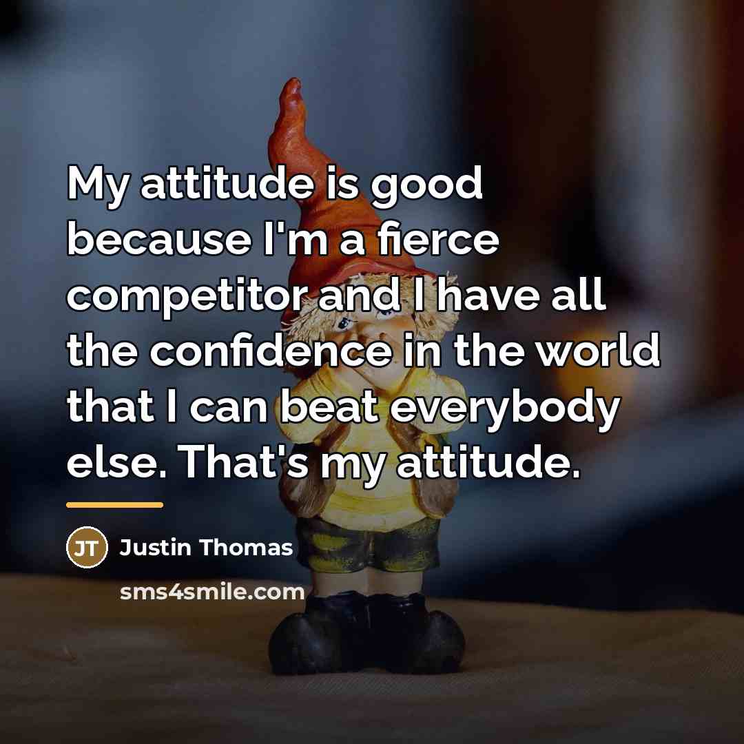 “My attitude is good because I'm a fierce competitor and…” quote by Justin Thomas