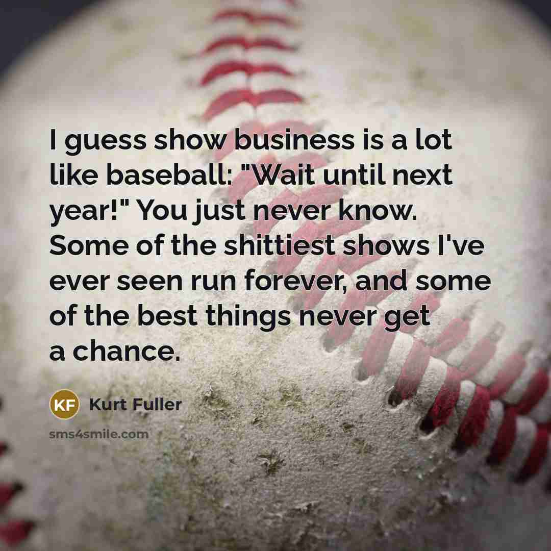 “I guess show business is a lot like baseball: "Wait…” quote by Kurt Fuller