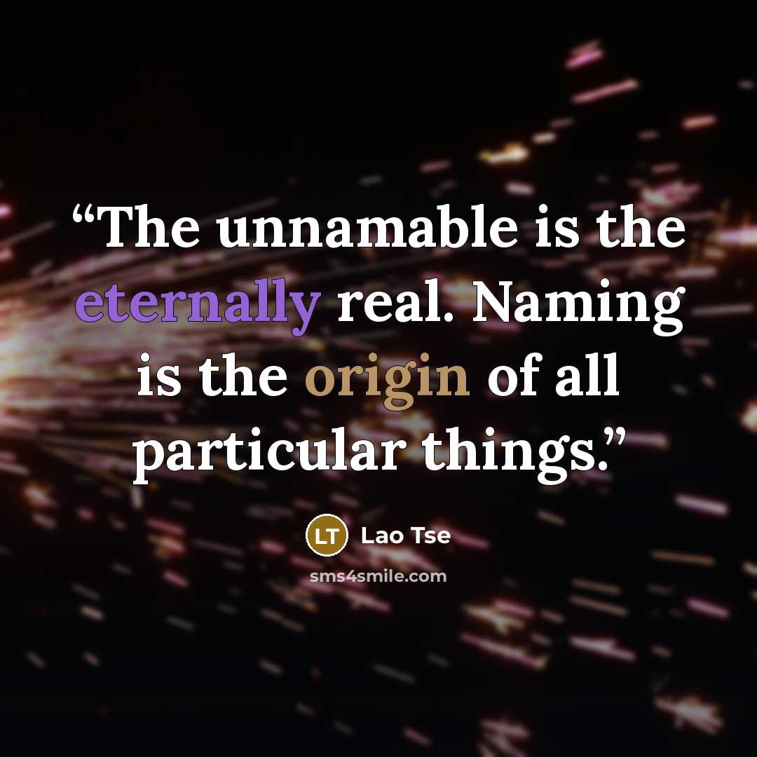 “The unnamable is the eternally real. Naming is the origin of all particular things.” quote by Lao Tse