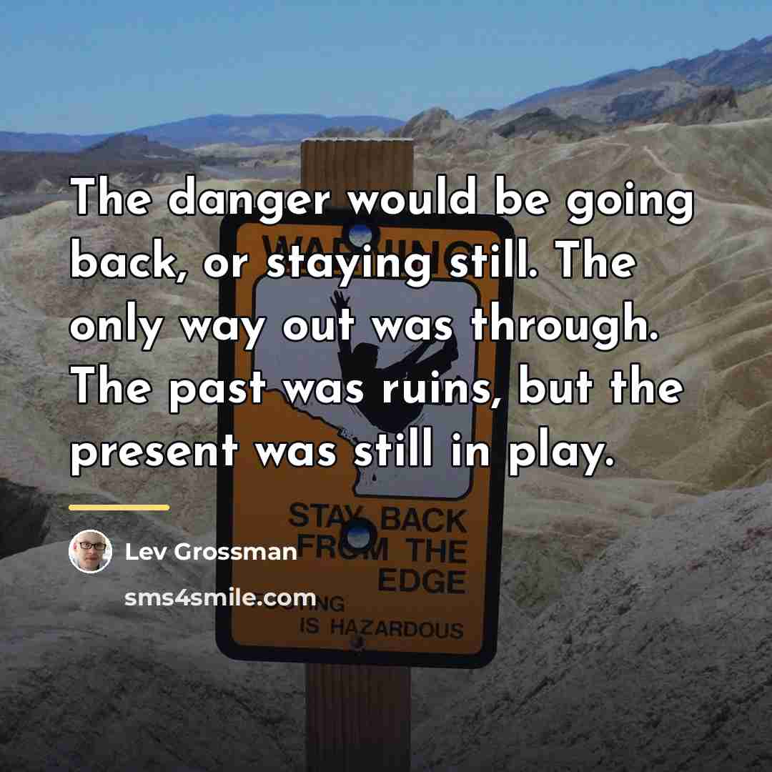 “The danger would be going back, or staying still. The…” quote by Lev Grossman