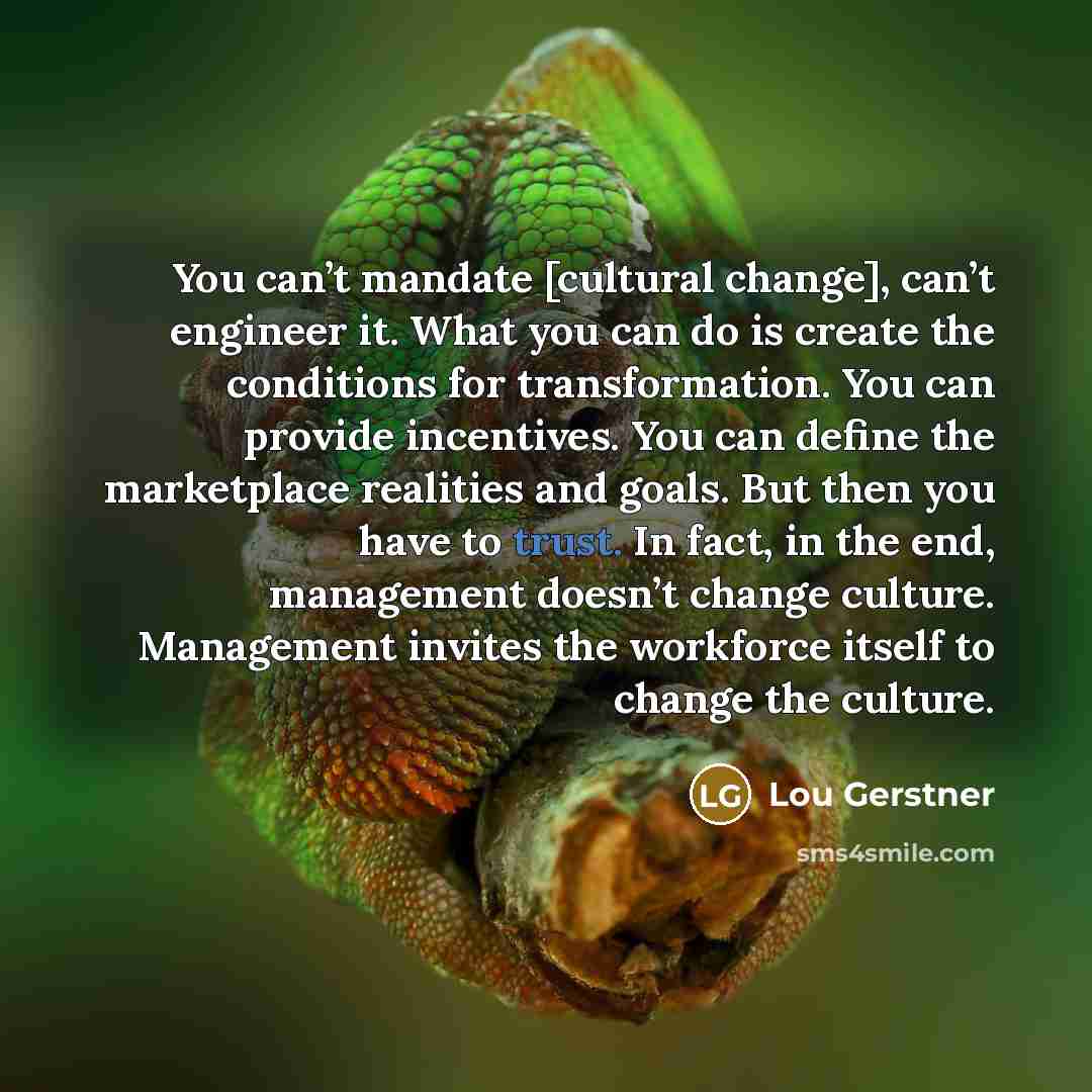 “You can’t mandate [cultural change], can’t engineer it. What you…” quote by Lou Gerstner