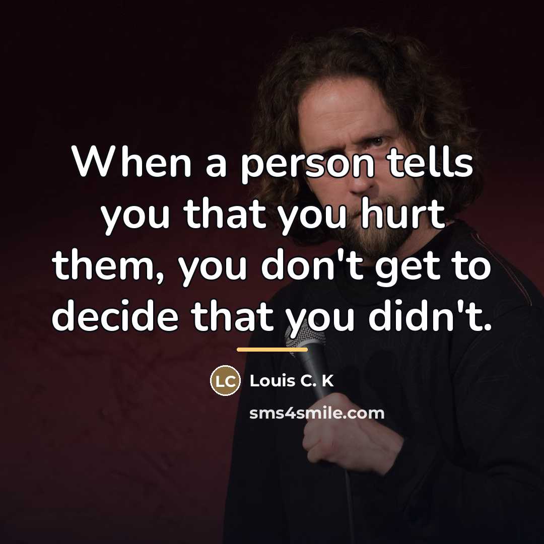 “When a person tells you that you hurt them, you…” quote by Louis C. K