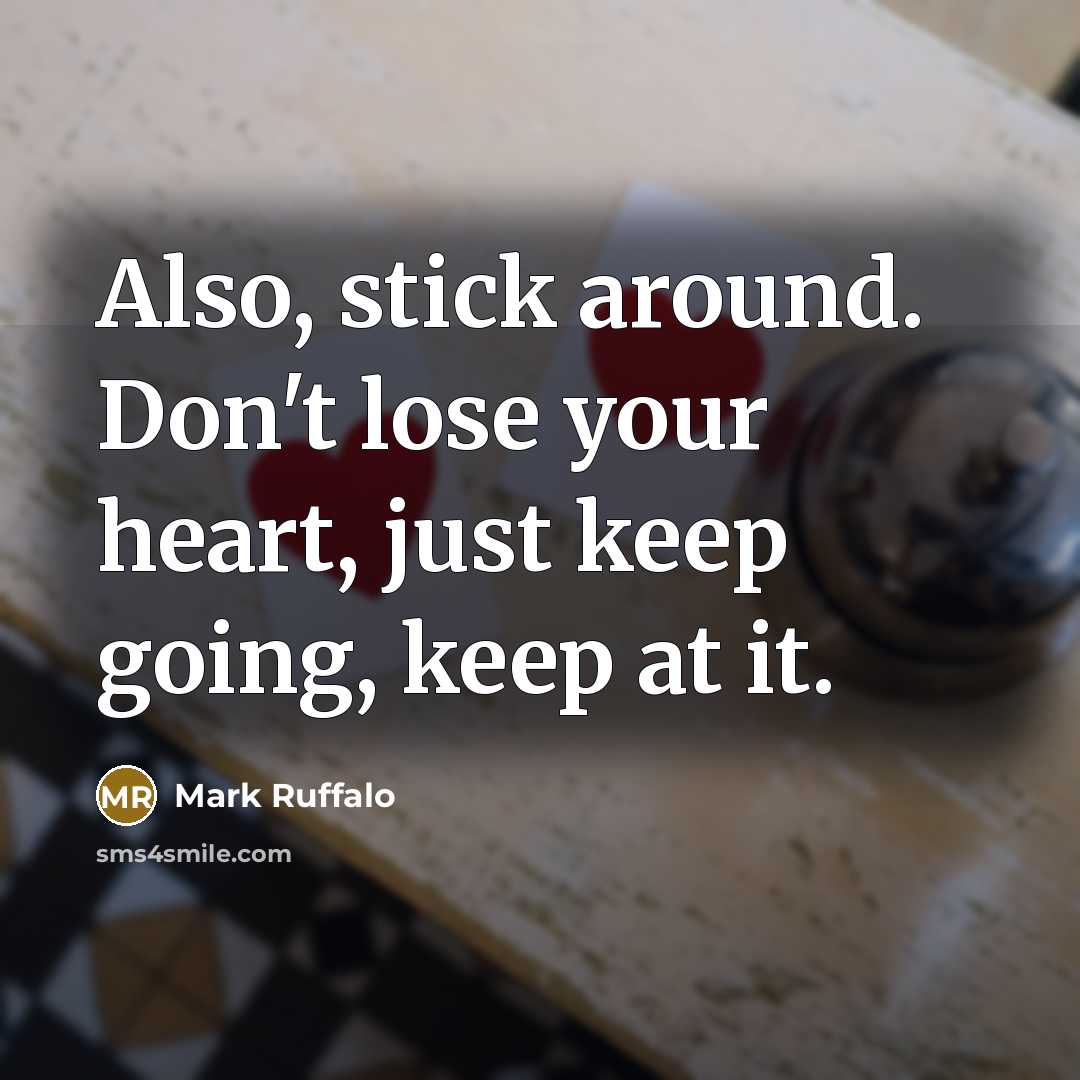 “Also, stick around. Don't lose your heart, just keep going,…” quote by Mark Ruffalo